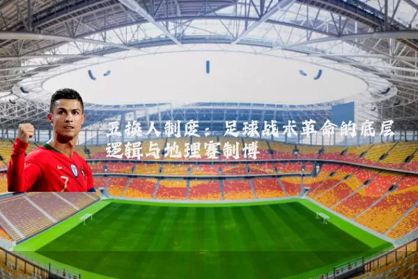 五换人制度：足球战术革命的底层逻辑与地理赛制博弈