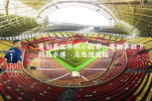 美加墨世界杯小组赛：赛制革新下的战术博弈与地理逻辑
