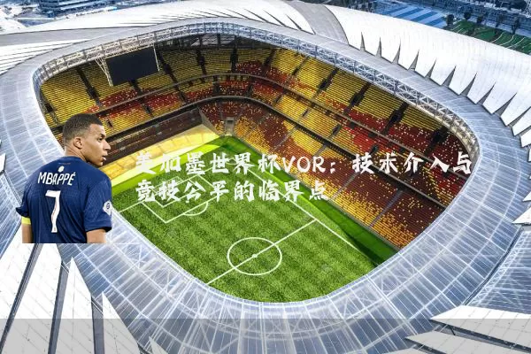 美加墨世界杯VOR:技术介入与竞技公平的临界点