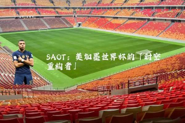 SAOT：美加墨世界杯的「时空重构者」