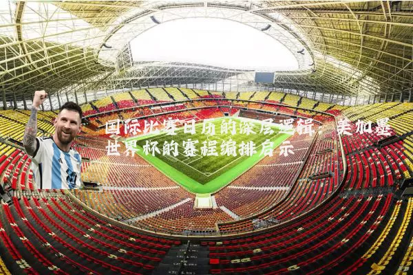 国际比赛日历的深层逻辑：美加墨世界杯的赛程编排启示